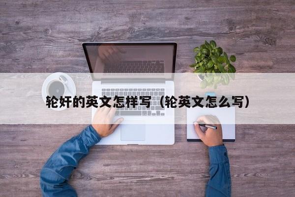 轮奸的英文怎样写（轮英文怎么写）