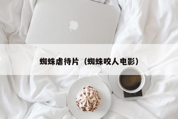 蜘蛛虐待片（蜘蛛咬人电影）