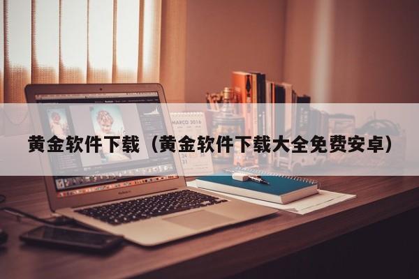 黄金软件下载（黄金软件下载大全免费安卓）