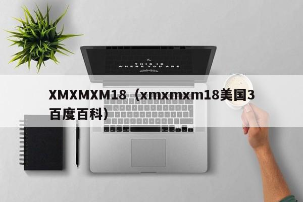 XMXMXM18（xmxmxm18美国3百度百科）