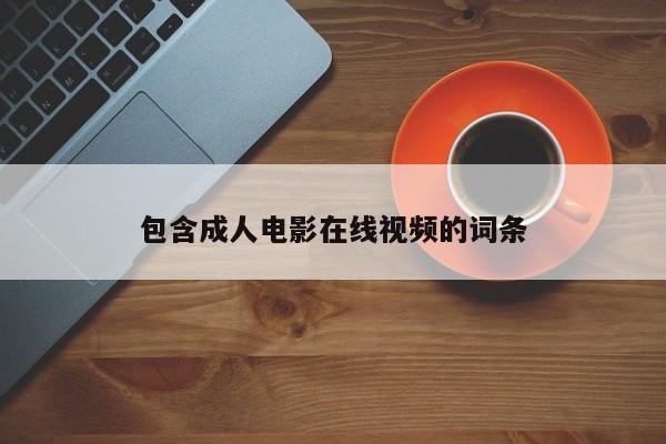 包含成人电影在线视频的词条