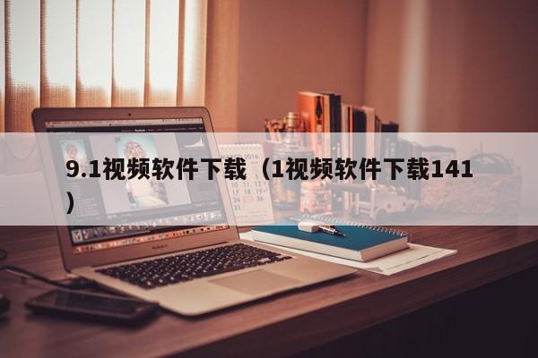 9.1视频软件下载(1视频软件下载141)