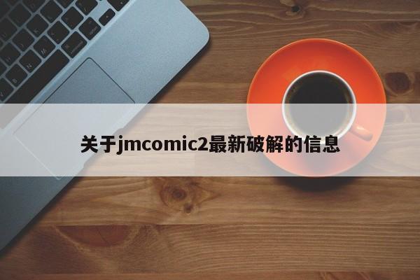 关于jmcomic2最新破解的信息