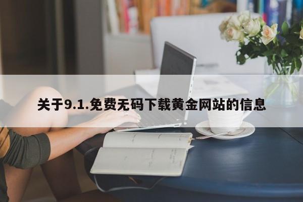 关于9.1.免费无码下载黄金网站的信息