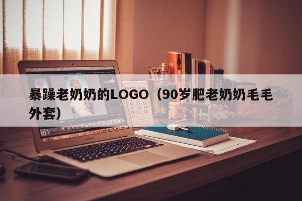 暴躁老奶奶的LOGO(90岁肥老奶奶毛毛外套)