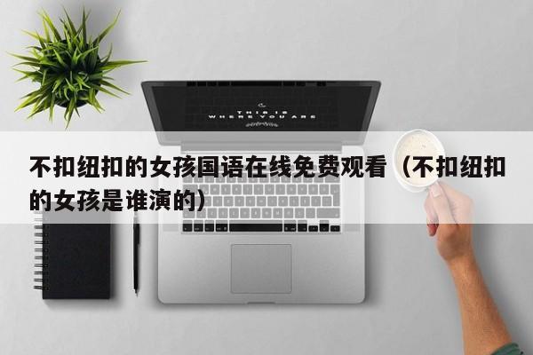 不扣纽扣的女孩国语在线免费观看(不扣纽扣的女孩是谁演的)