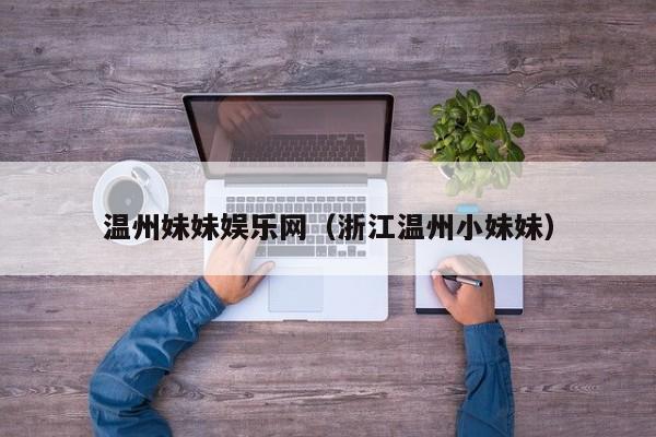 温州妹妹娱乐网(浙江温州小妹妹)