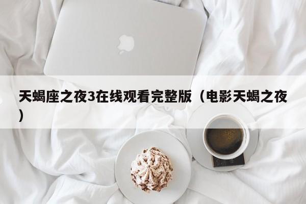 天蝎座之夜3在线观看完整版(电影天蝎之夜)