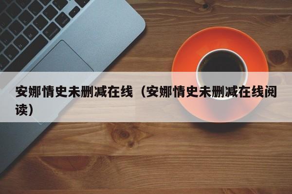 安娜情史未删减在线(安娜情史未删减在线阅读)
