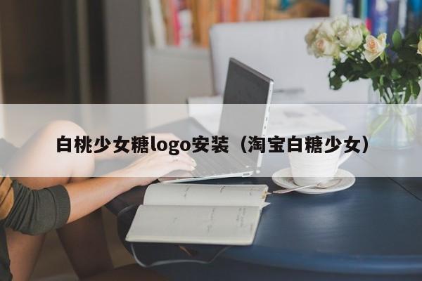 白桃少女糖logo安装(淘宝白糖少女)
