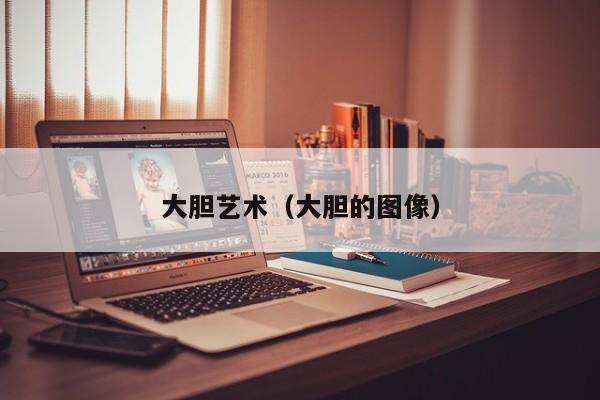 大胆艺术(大胆的图像)