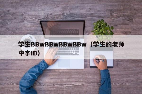 学生BBwBBwBBwBBw(学生的老师中字ID)