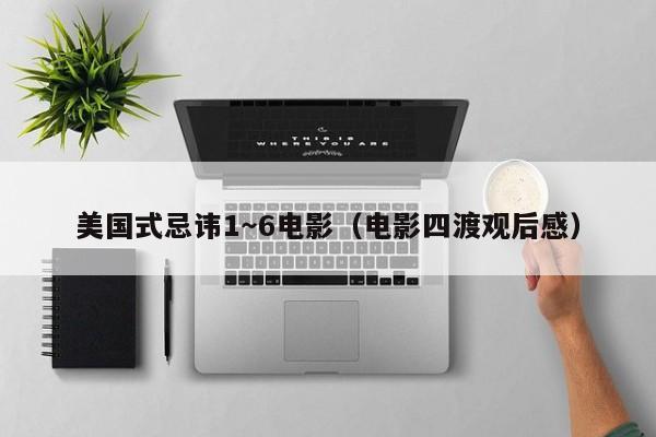 美国式忌讳1~6电影(电影四渡观后感)