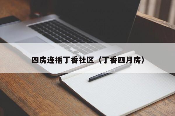 四房连播丁香社区(丁香四月房)