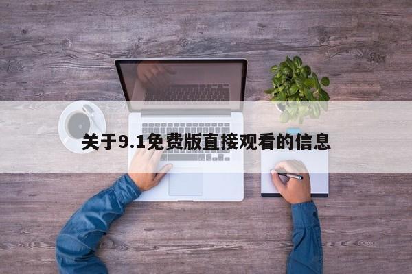 关于9.1免费版直接观看的信息