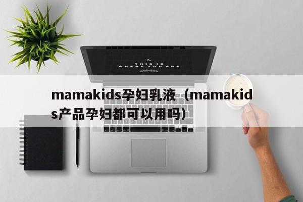 mamakids孕妇乳液(mamakids产品孕妇都可以用吗)