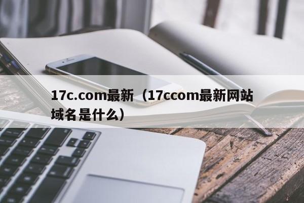 17c.com最新(17ccom最新网站域名是什么)