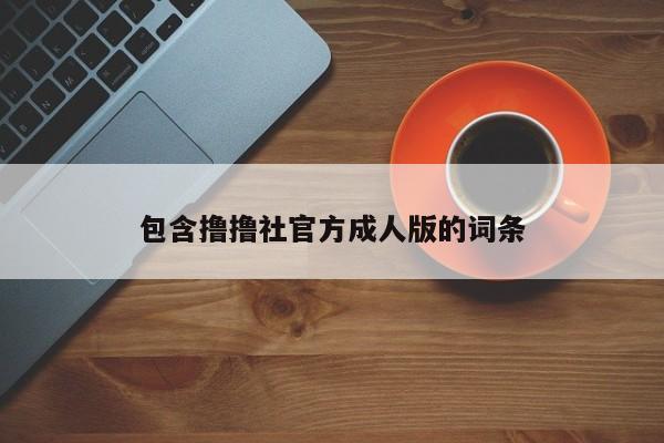 包含撸撸社官方成人版的词条