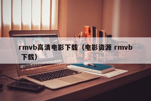 rmvb高清电影下载(电影资源 rmvb 下载)
