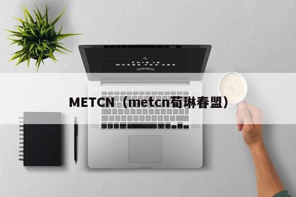 METCN(metcn荀琳春盟)