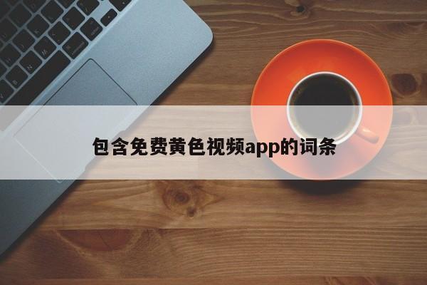 包含免费黄色视频app的词条