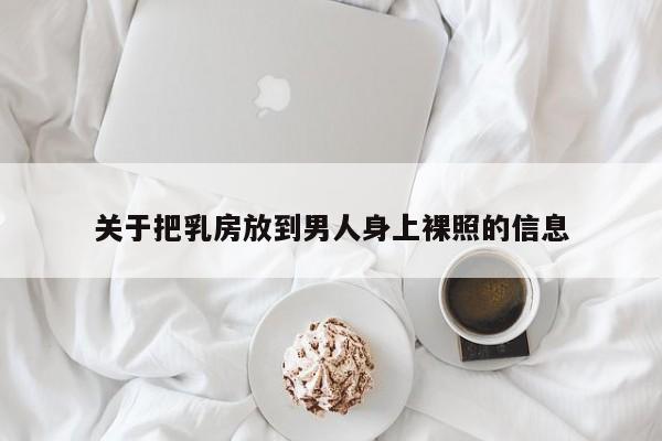 关于把乳房放到男人身上裸照的信息