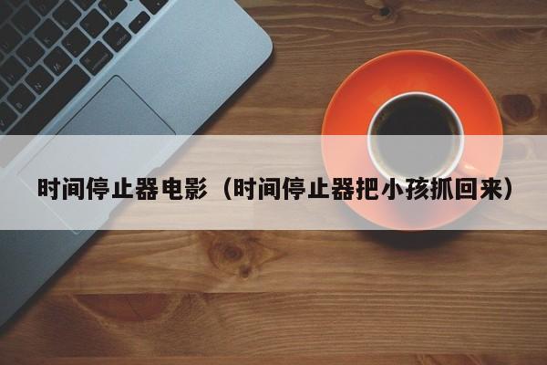 时间停止器电影(时间停止器把小孩抓回来)