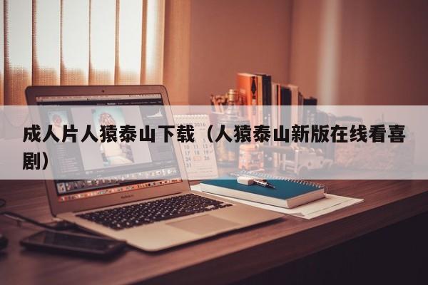成人片人猿泰山下载(人猿泰山新版在线看喜剧)