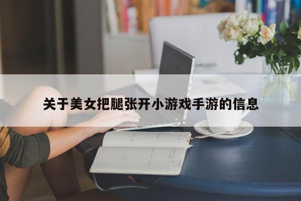 关于美女把腿张开小游戏手游的信息