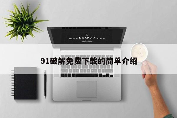 91破解免费下载的简单介绍
