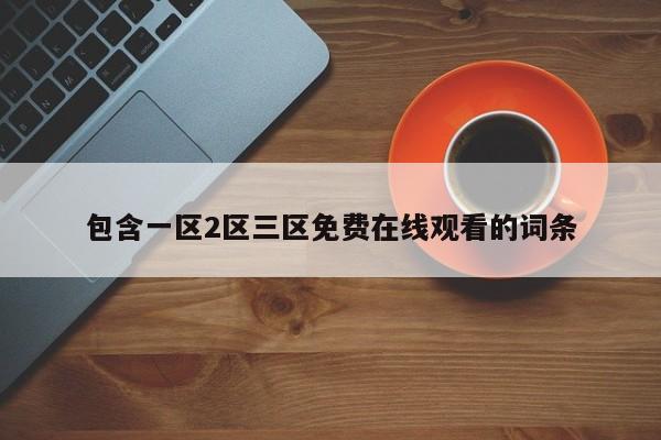 包含一区2区三区免费在线观看的词条