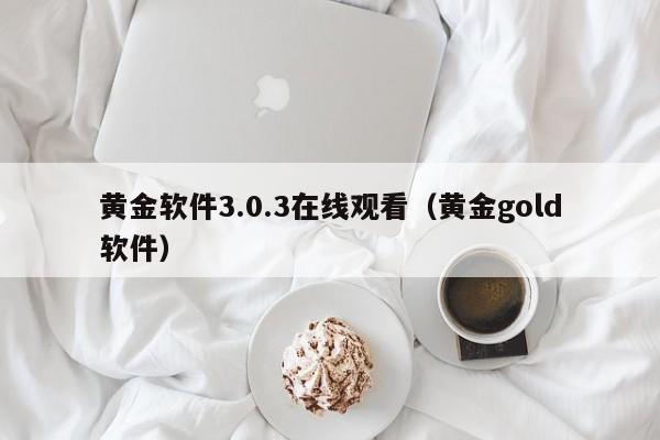 黄金软件3.0.3在线观看(黄金gold软件)