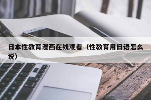 日本性教育漫画在线观看(性教育用日语怎么说)