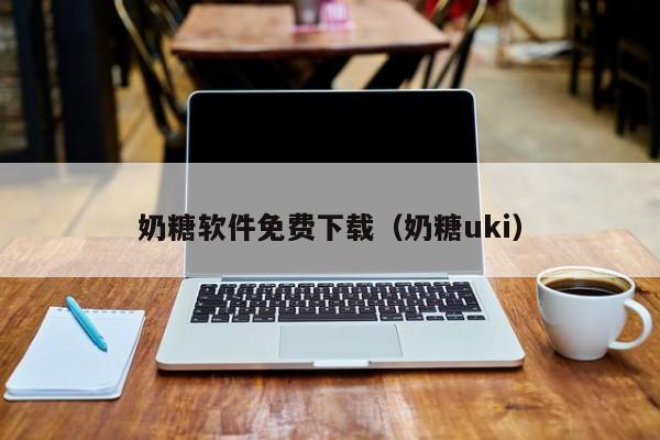 奶糖软件免费下载(奶糖uki)