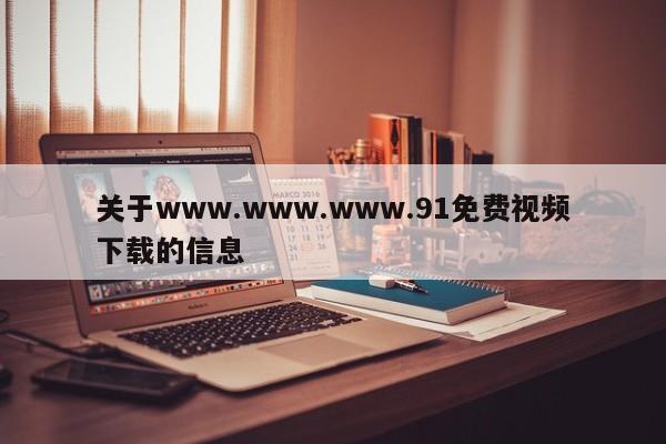 关于www.www.www.91免费视频下载的信息