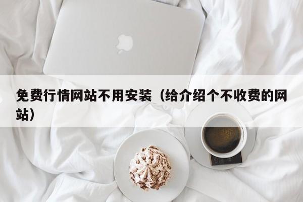 免费行情网站不用安装(给介绍个不收费的网站)