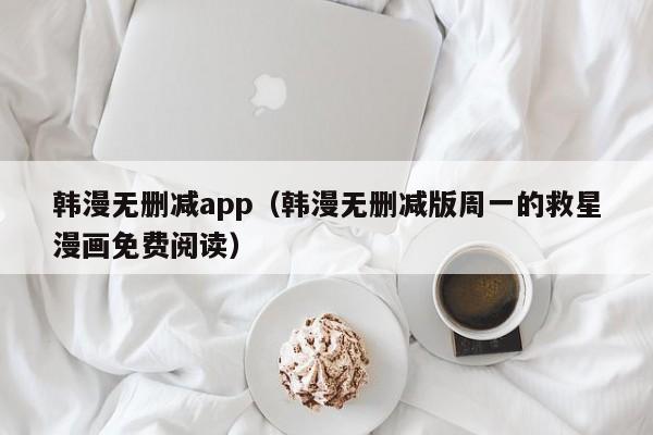 韩漫无删减app(韩漫无删减版周一的救星漫画免费阅读)