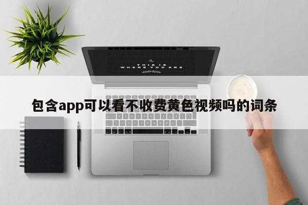 包含app可以看不收费黄色视频吗的词条