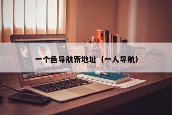 一个色导航新地址(一人导航)