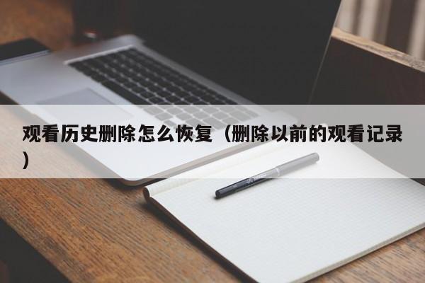 观看历史删除怎么恢复(删除以前的观看记录)