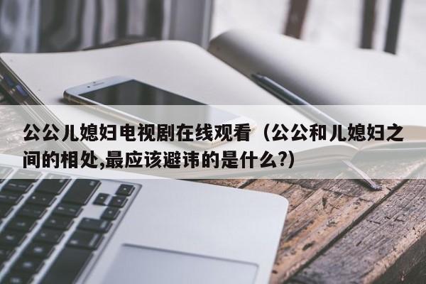 公公儿媳妇电视剧在线观看(公公和儿媳妇之间的相处,最应该避讳的是什么?)