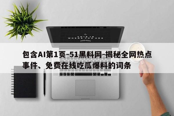 包含AI第1页-51黑料网-揭秘全网热点事件、免费在线吃瓜爆料的词条