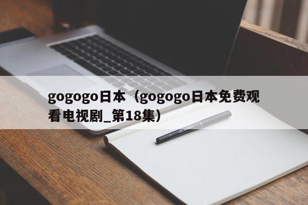 gogogo日本(gogogo日本免费观看电视剧_第18集)