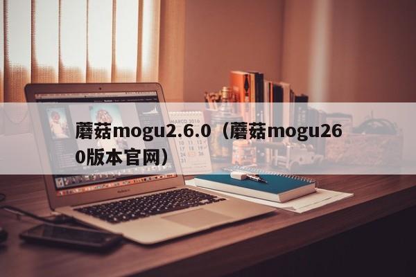 蘑菇mogu2.6.0(蘑菇mogu260版本官网)