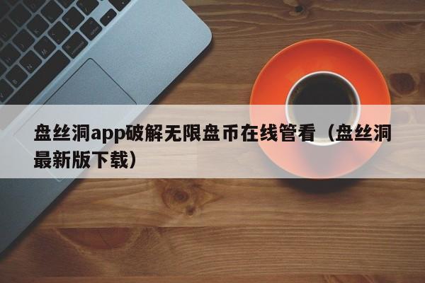 盘丝洞app破解无限盘币在线管看(盘丝洞最新版下载)