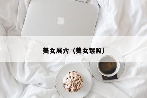 美女展穴(美女镙照)