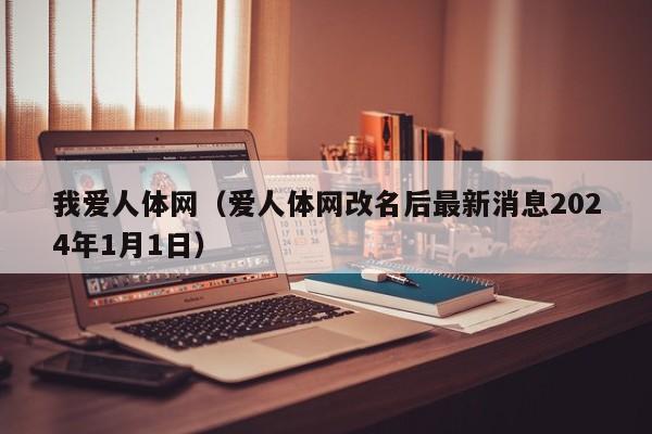 我爱人体网(爱人体网改名后最新消息2024年1月1日)