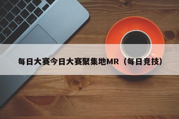 每日大赛今日大赛聚集地MR(每日竞技)
