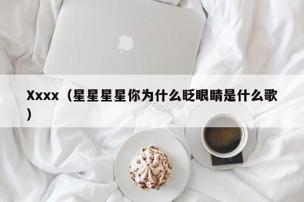 Xxxx(星星星星你为什么眨眼睛是什么歌)