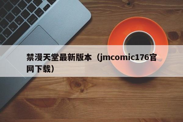 禁漫天堂最新版本(jmcomic176官网下载)